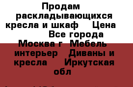 Продам 2 раскладывающихся кресла и шкаф  › Цена ­ 3 400 - Все города, Москва г. Мебель, интерьер » Диваны и кресла   . Иркутская обл.